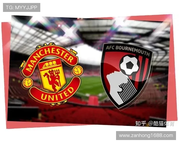 伯恩茅斯对阵曼联首发阵容分析及比赛前瞻